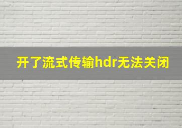 开了流式传输hdr无法关闭