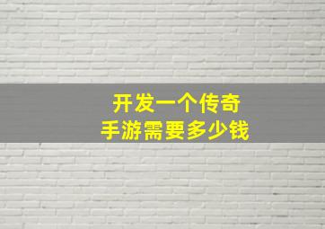 开发一个传奇手游需要多少钱