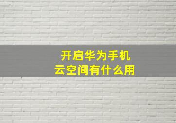 开启华为手机云空间有什么用