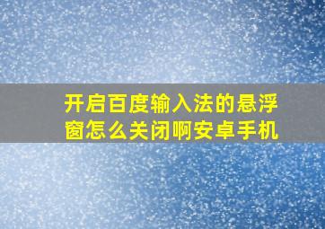 开启百度输入法的悬浮窗怎么关闭啊安卓手机