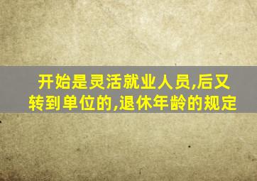 开始是灵活就业人员,后又转到单位的,退休年龄的规定