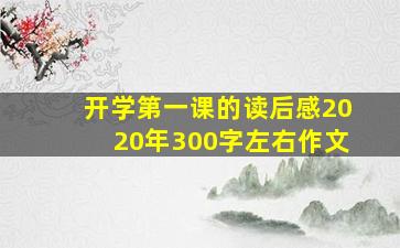 开学第一课的读后感2020年300字左右作文