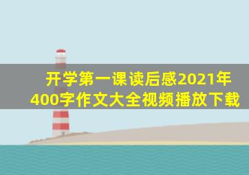 开学第一课读后感2021年400字作文大全视频播放下载