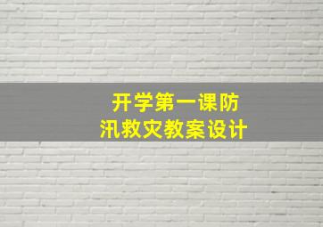 开学第一课防汛救灾教案设计