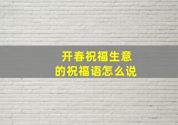 开春祝福生意的祝福语怎么说