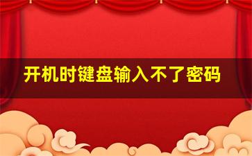 开机时键盘输入不了密码