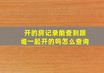 开的房记录能查到跟谁一起开的吗怎么查询