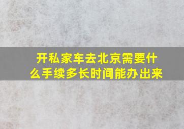 开私家车去北京需要什么手续多长时间能办出来