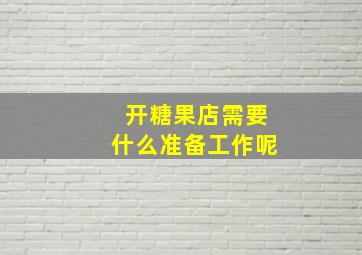 开糖果店需要什么准备工作呢