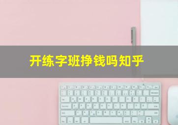 开练字班挣钱吗知乎