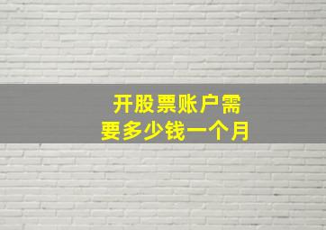 开股票账户需要多少钱一个月