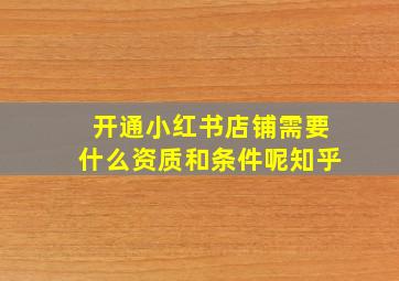 开通小红书店铺需要什么资质和条件呢知乎