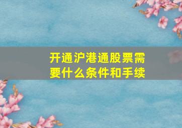 开通沪港通股票需要什么条件和手续