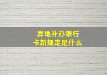 异地补办银行卡新规定是什么