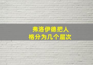 弗洛伊德把人格分为几个层次