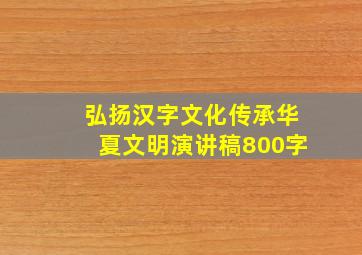 弘扬汉字文化传承华夏文明演讲稿800字