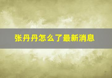 张丹丹怎么了最新消息