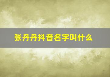 张丹丹抖音名字叫什么