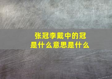 张冠李戴中的冠是什么意思是什么