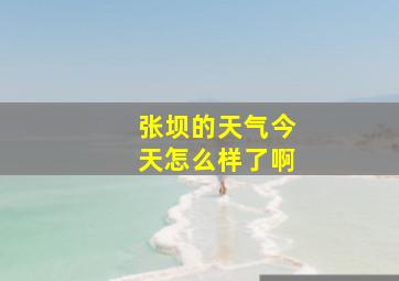 张坝的天气今天怎么样了啊