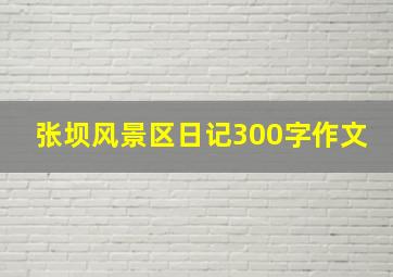 张坝风景区日记300字作文