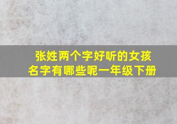 张姓两个字好听的女孩名字有哪些呢一年级下册