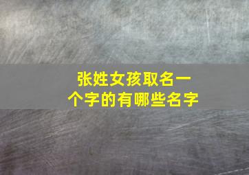 张姓女孩取名一个字的有哪些名字