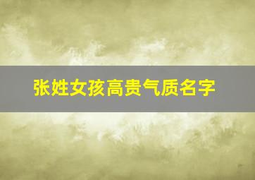 张姓女孩高贵气质名字