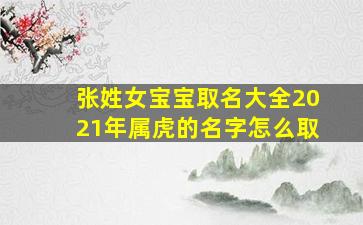 张姓女宝宝取名大全2021年属虎的名字怎么取