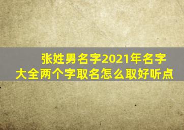 张姓男名字2021年名字大全两个字取名怎么取好听点