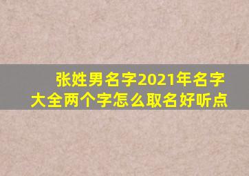 张姓男名字2021年名字大全两个字怎么取名好听点