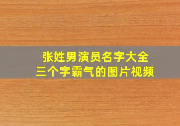 张姓男演员名字大全三个字霸气的图片视频