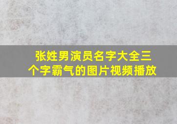 张姓男演员名字大全三个字霸气的图片视频播放