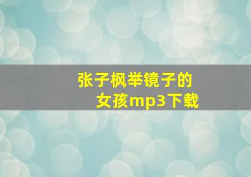 张子枫举镜子的女孩mp3下载