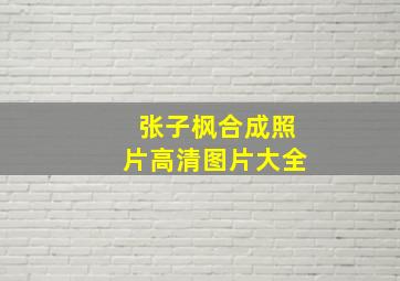 张子枫合成照片高清图片大全