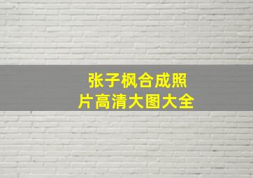 张子枫合成照片高清大图大全