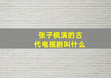 张子枫演的古代电视剧叫什么