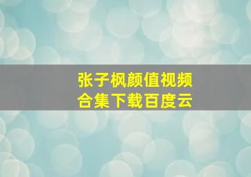 张子枫颜值视频合集下载百度云