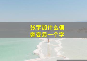 张字加什么偏旁变另一个字