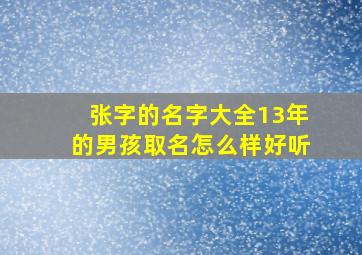 张字的名字大全13年的男孩取名怎么样好听