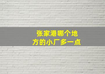 张家港哪个地方的小厂多一点