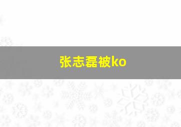 张志磊被ko