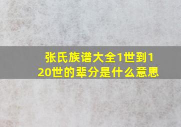 张氏族谱大全1世到120世的辈分是什么意思