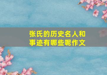 张氏的历史名人和事迹有哪些呢作文