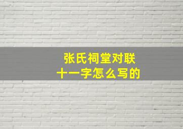 张氏祠堂对联十一字怎么写的