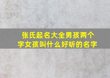 张氏起名大全男孩两个字女孩叫什么好听的名字