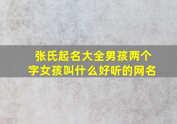 张氏起名大全男孩两个字女孩叫什么好听的网名