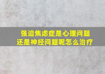 强迫焦虑症是心理问题还是神经问题呢怎么治疗