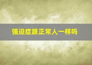 强迫症跟正常人一样吗