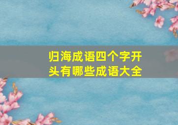 归海成语四个字开头有哪些成语大全